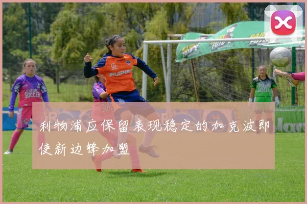 利物浦应保留表现稳定的加克波即使新边锋加盟