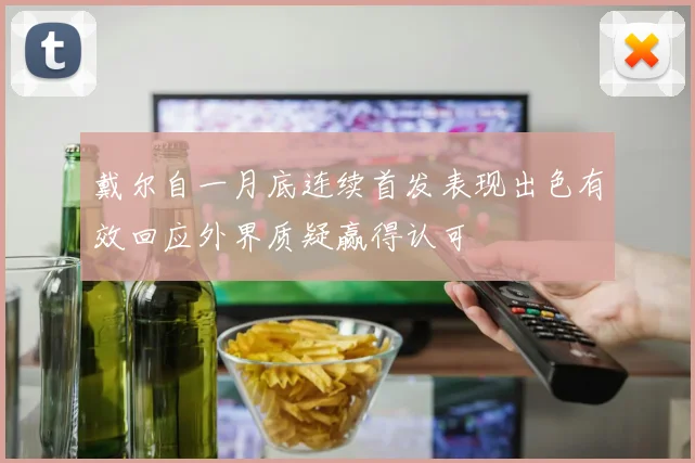戴尔自一月底连续首发表现出色有效回应外界质疑赢得认可